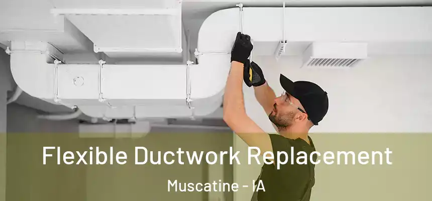  Flexible Ductwork Replacement Muscatine - IA